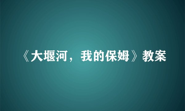 《大堰河，我的保姆》教案