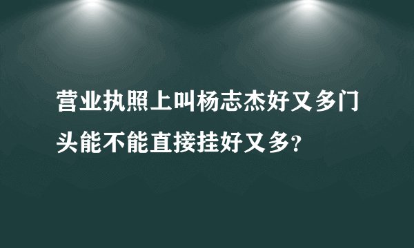 营业执照上叫杨志杰好又多门头能不能直接挂好又多？