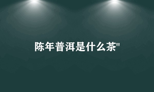 陈年普洱是什么茶