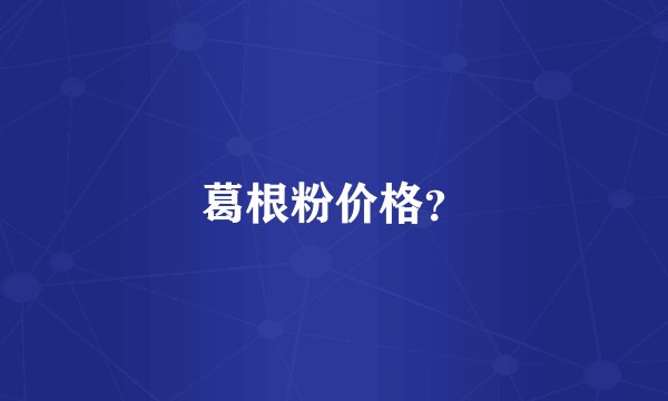 葛根粉价格？