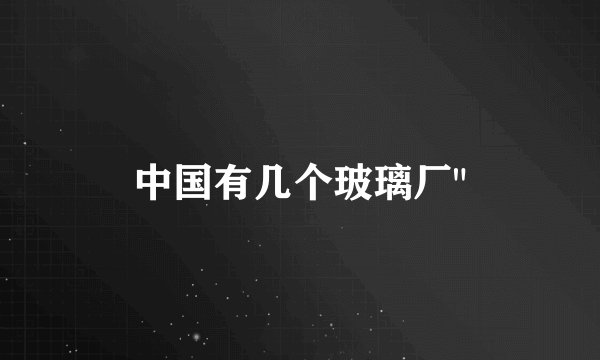 中国有几个玻璃厂