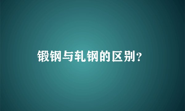 锻钢与轧钢的区别？