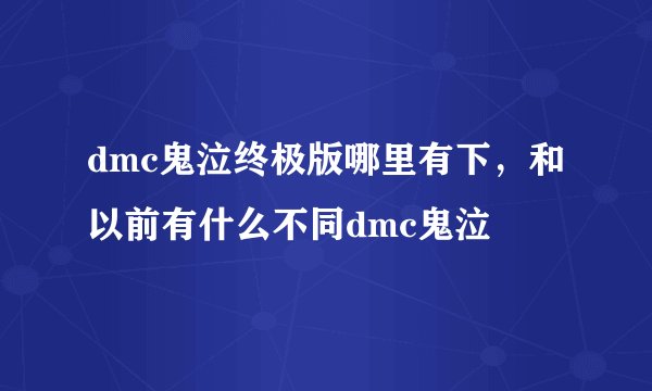 dmc鬼泣终极版哪里有下，和以前有什么不同dmc鬼泣