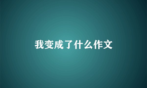 我变成了什么作文