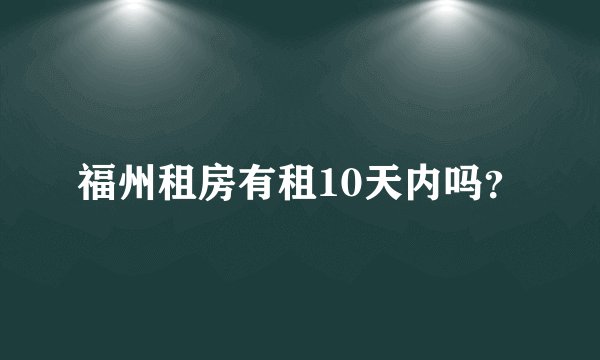 福州租房有租10天内吗？