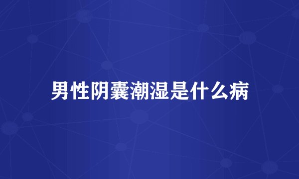 男性阴囊潮湿是什么病
