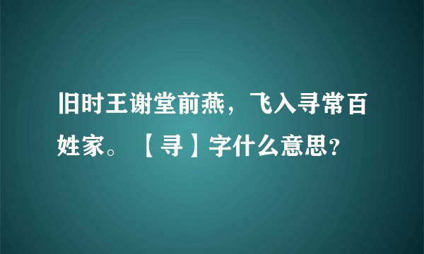 旧时王谢堂前燕，飞入寻常百姓家。 【寻】字什么意思？