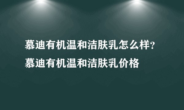 慕迪有机温和洁肤乳怎么样？慕迪有机温和洁肤乳价格