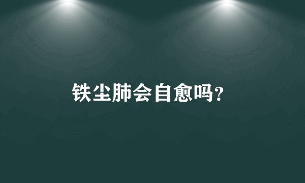 铁尘肺会自愈吗？