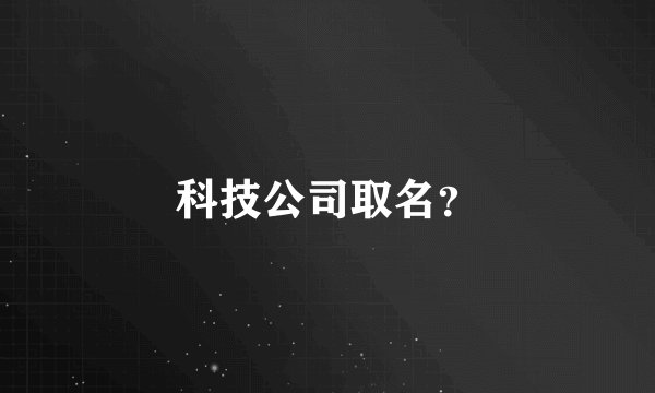 科技公司取名？