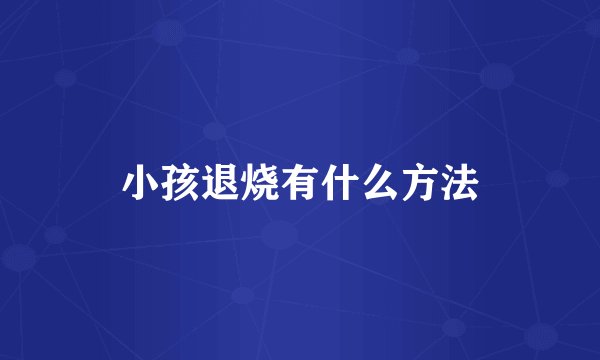 小孩退烧有什么方法