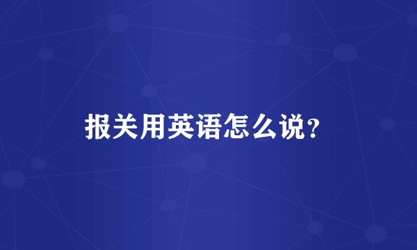 报关用英语怎么说？