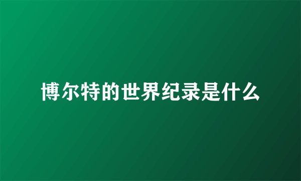 博尔特的世界纪录是什么