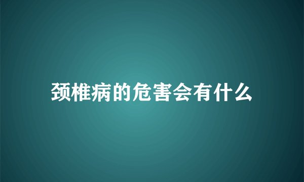 颈椎病的危害会有什么