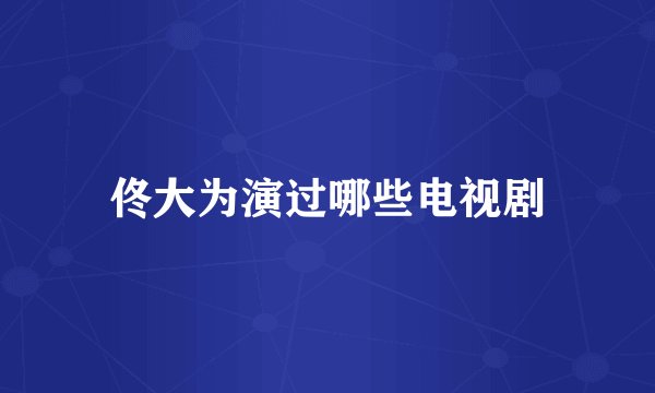 佟大为演过哪些电视剧