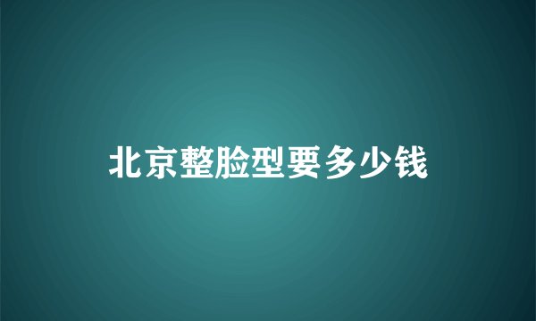 北京整脸型要多少钱