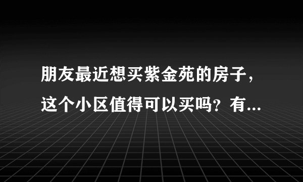 朋友最近想买紫金苑的房子，这个小区值得可以买吗？有什么需要注意的吗？
