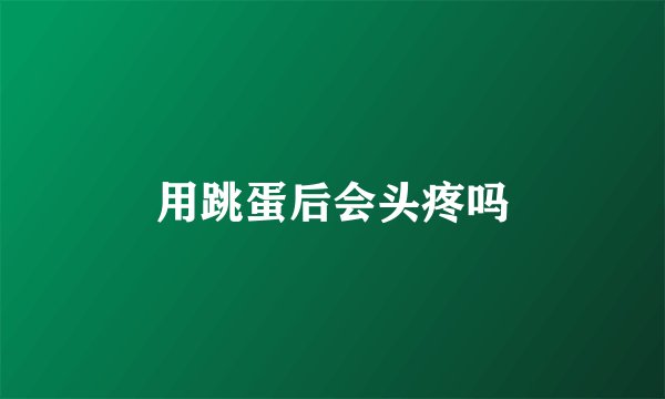 用跳蛋后会头疼吗