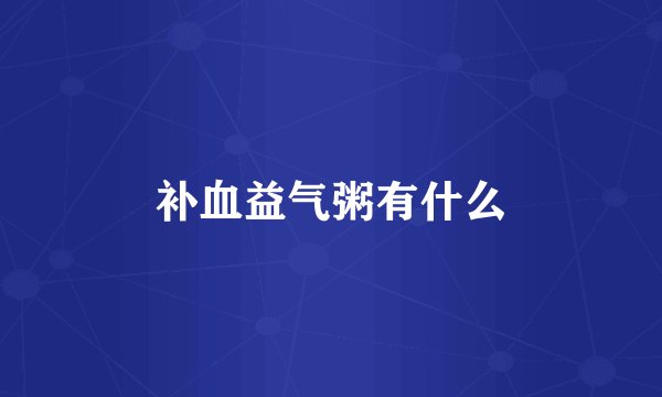 补血益气粥有什么