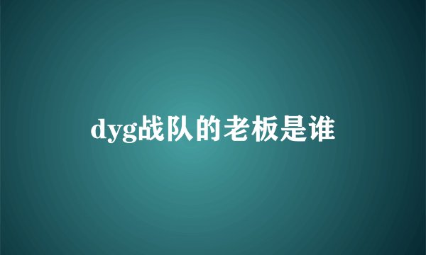 dyg战队的老板是谁