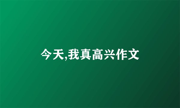 今天,我真高兴作文