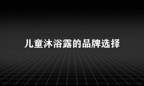 儿童沐浴露的品牌选择