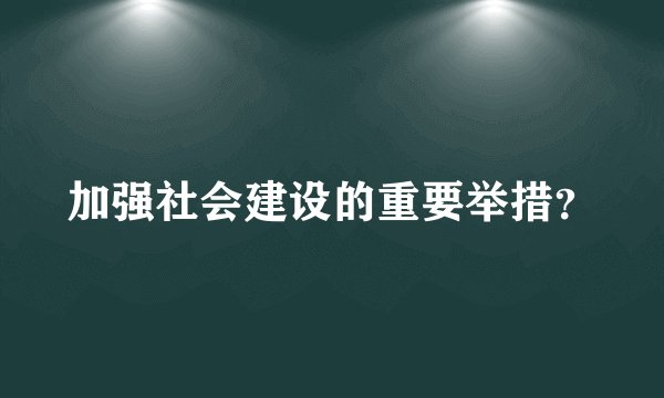 加强社会建设的重要举措？