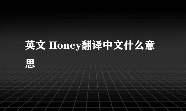 英文 Honey翻译中文什么意思