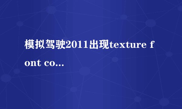 模拟驾驶2011出现texture font could not be saved 怎么解决