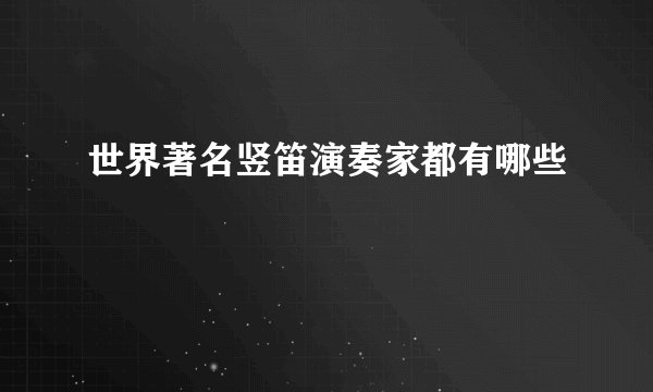 世界著名竖笛演奏家都有哪些