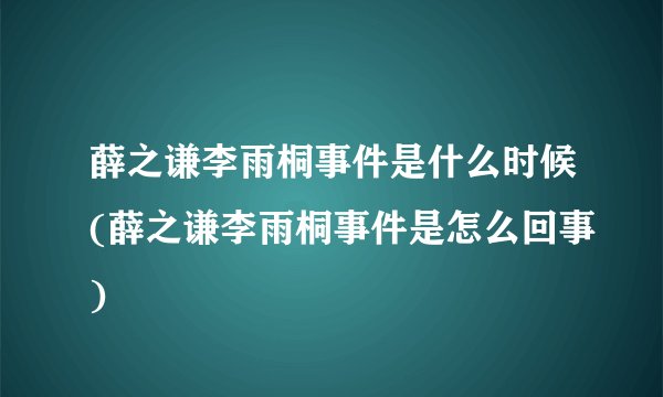 薛之谦李雨桐事件是什么时候(薛之谦李雨桐事件是怎么回事)