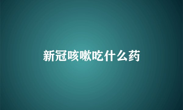 新冠咳嗽吃什么药