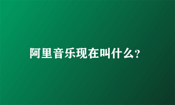 阿里音乐现在叫什么？