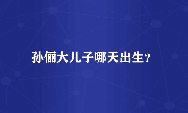 孙俪大儿子哪天出生？