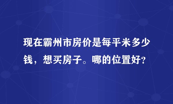 现在霸州市房价是每平米多少钱，想买房子。哪的位置好？