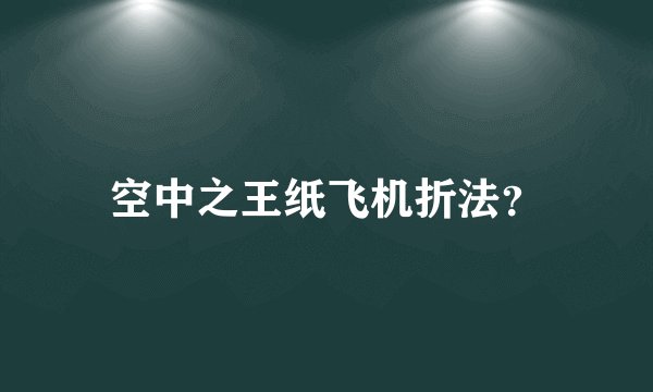 空中之王纸飞机折法？