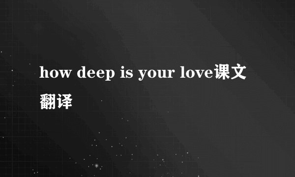 how deep is your love课文翻译