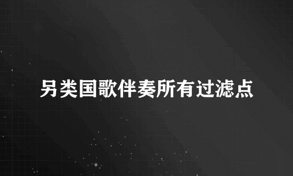 另类国歌伴奏所有过滤点