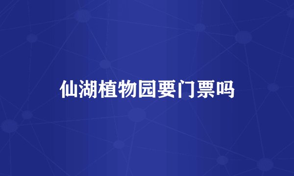 仙湖植物园要门票吗