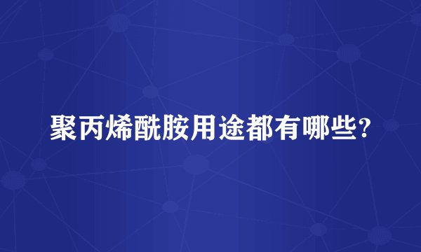 聚丙烯酰胺用途都有哪些?