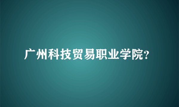 广州科技贸易职业学院？