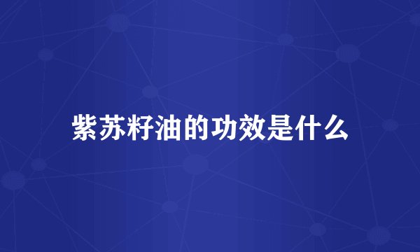 紫苏籽油的功效是什么