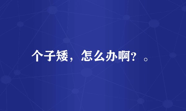 个子矮，怎么办啊？。