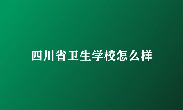 四川省卫生学校怎么样