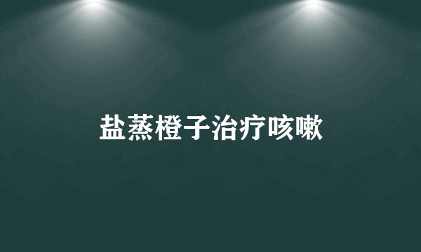 盐蒸橙子治疗咳嗽