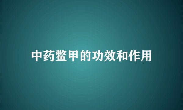 中药鳖甲的功效和作用