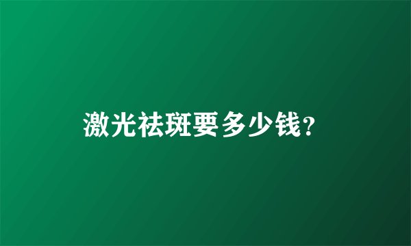 激光祛斑要多少钱？