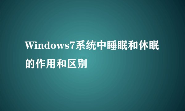 Windows7系统中睡眠和休眠的作用和区别