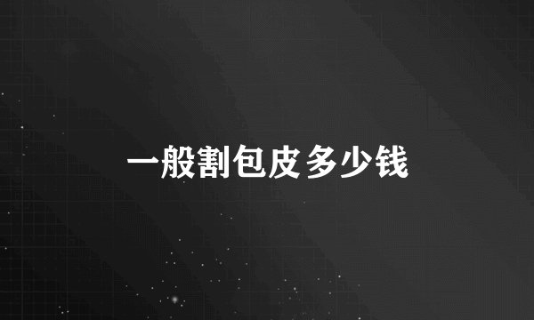 一般割包皮多少钱