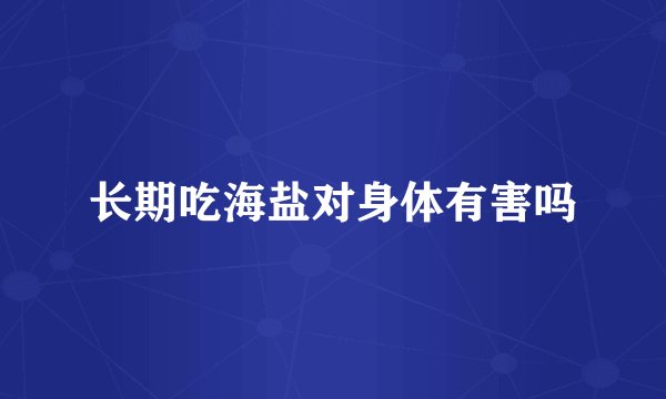 长期吃海盐对身体有害吗